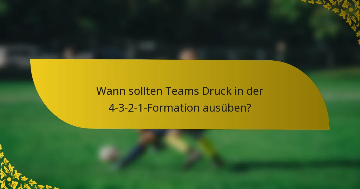 Wann sollten Teams Druck in der 4-3-2-1-Formation ausüben?