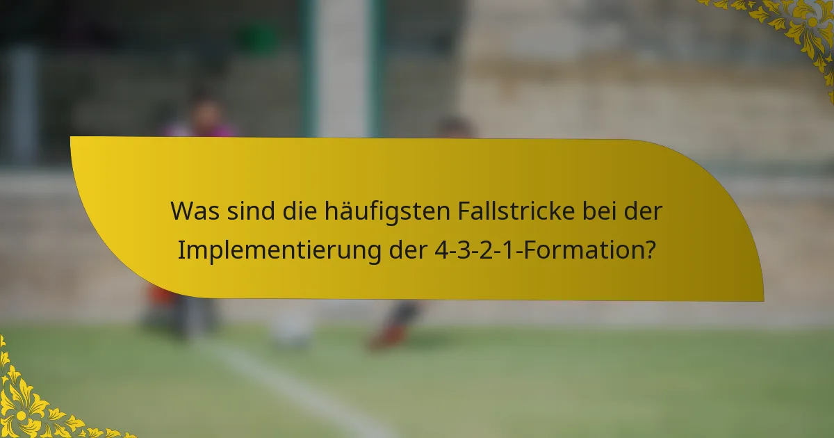 Was sind die häufigsten Fallstricke bei der Implementierung der 4-3-2-1-Formation?