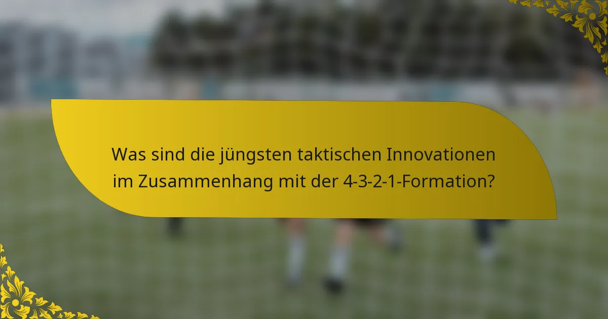 Was sind die jüngsten taktischen Innovationen im Zusammenhang mit der 4-3-2-1-Formation?