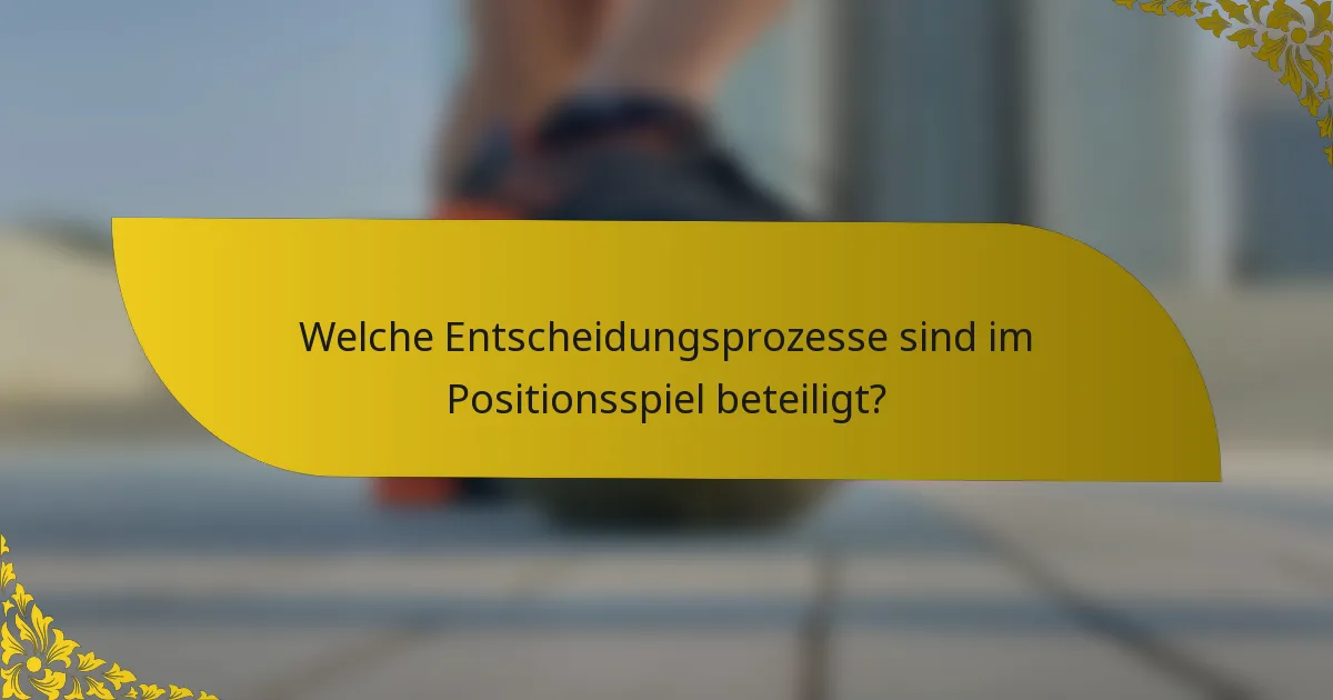 Welche Entscheidungsprozesse sind im Positionsspiel beteiligt?