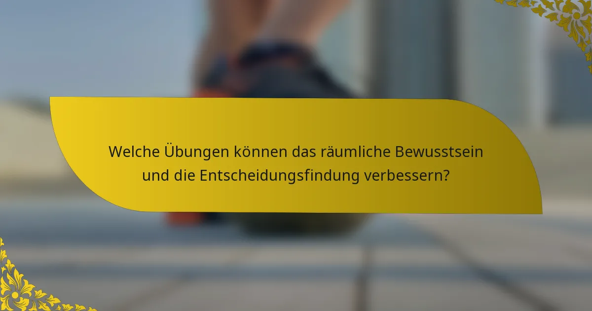 Welche Übungen können das räumliche Bewusstsein und die Entscheidungsfindung verbessern?
