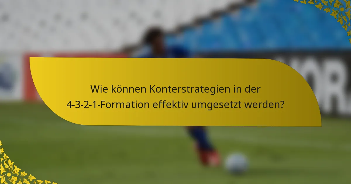 Wie können Konterstrategien in der 4-3-2-1-Formation effektiv umgesetzt werden?