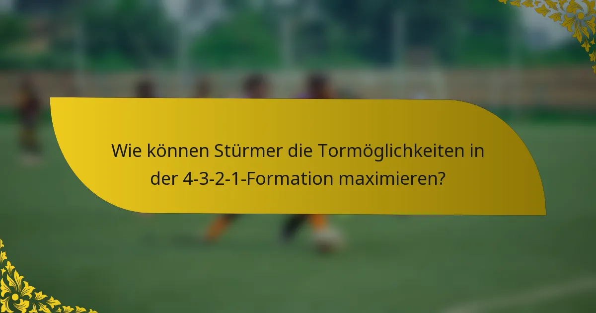 Wie können Stürmer die Tormöglichkeiten in der 4-3-2-1-Formation maximieren?